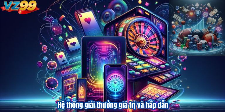 Hệ thống giải thưởng giá trị và hấp dẫn