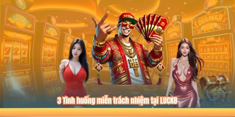 3 Tình huống miễn trách nhiệm tại LUCK8