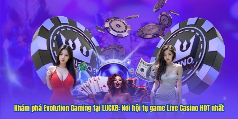 LUCK8 và Evolution: Trải nghiệm Casino Online không giới hạn 4 Hướng dẫn nhanh tham gia sảnh Evolution Gaming – Trải nghiệm Live Casino đỉnh cao